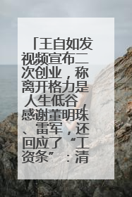 王自如发视频宣布二次创业，称离开格力是人生低谷，感谢董明珠、雷军，还回应了“工资条”：清楚自己要什么……