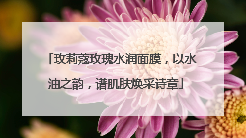玫莉蔻玫瑰水润面膜，以水油之韵，谱肌肤焕采诗章