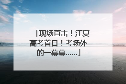现场直击！江夏高考首日！考场外的一幕幕……