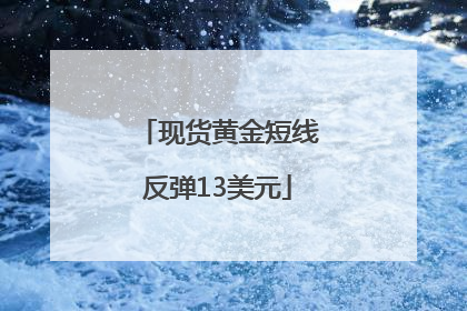 现货黄金短线反弹13美元
