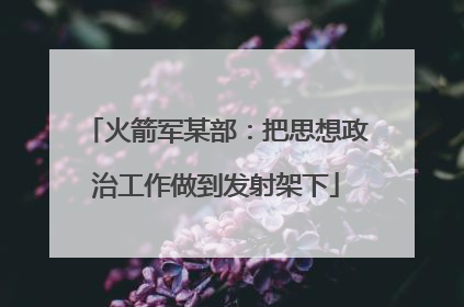 火箭军某部：把思想政治工作做到发射架下