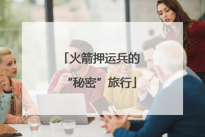 火箭押运兵的“秘密”旅行