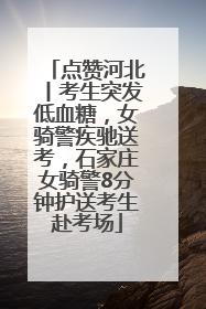 点赞河北丨考生突发低血糖，女骑警疾驰送考，石家庄女骑警8分钟护送考生赴考场