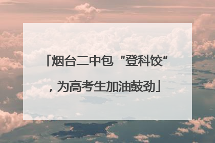 烟台二中包“登科饺”，为高考生加油鼓劲