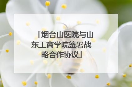 烟台山医院与山东工商学院签署战略合作协议