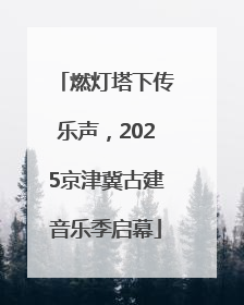 燃灯塔下传乐声，2025京津冀古建音乐季启幕