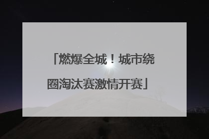 燃爆全城！城市绕圈淘汰赛激情开赛