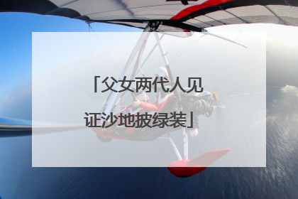 父女两代人见证沙地披绿装
