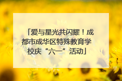 爱与星光共闪耀！成都市成华区特殊教育学校庆“六一”活动