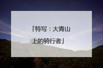 特写：大青山上的骑行者