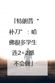 特朗普“补刀”：哈佛很多学生连2+2都不会做
