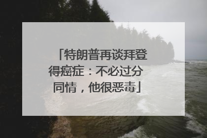 特朗普再谈拜登得癌症：不必过分同情，他很恶毒