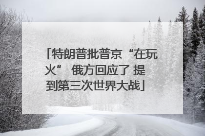 特朗普批普京“在玩火” 俄方回应了 提到第三次世界大战