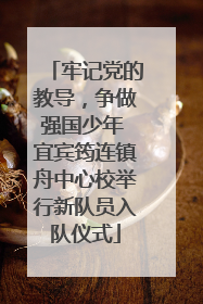 牢记党的教导，争做强国少年 宜宾筠连镇舟中心校举行新队员入队仪式