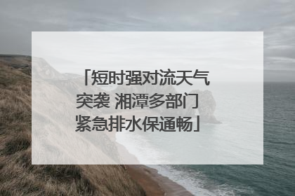 短时强对流天气突袭 湘潭多部门紧急排水保通畅