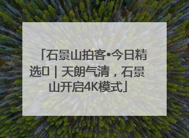 石景山拍客•今日精选⑯｜天朗气清，石景山开启4K模式