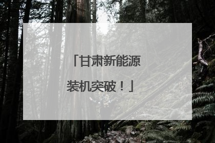 甘肃新能源装机突破！
