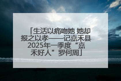 生活以痛吻她 她却报之以孝——记嘉禾县2025年一季度“嘉禾好人”罗何周