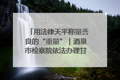 用法律天平称量善良的“重量”｜酒泉市检察院依法办理甘肃首例社区矫正对象见义勇为减刑案
