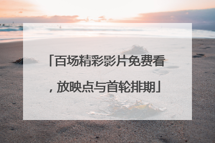 百场精彩影片免费看，放映点与首轮排期