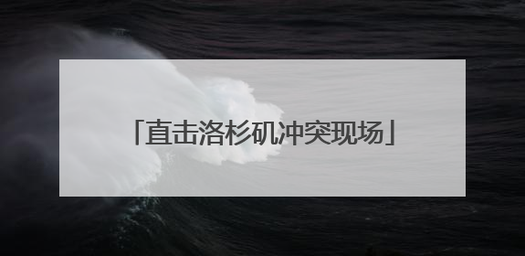 直击洛杉矶冲突现场