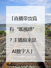 直播带货竟有“既视感”？主播原来是AI数字人