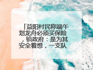 益阳村民称端午划龙舟必须买保险，镇政府：是为其安全着想，一支队伍保费1500元到2500元