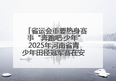 省运会重要热身赛事“奔跑吧·少年”2025年河南省青少年田径冠军赛在安阳拉开序幕