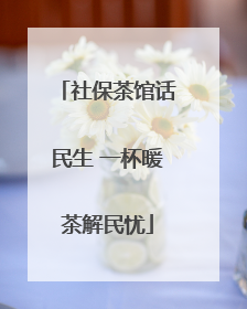 社保茶馆话民生 一杯暖茶解民忧