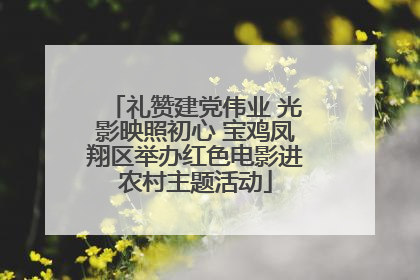 礼赞建党伟业 光影映照初心 宝鸡凤翔区举办红色电影进农村主题活动