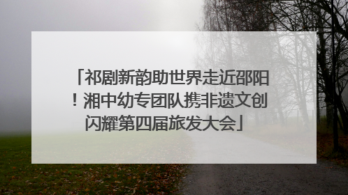 祁剧新韵助世界走近邵阳！湘中幼专团队携非遗文创闪耀第四届旅发大会