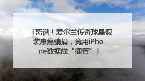 离谱！爱尔兰传奇球星假装患癌骗捐，竟用iPhone数据线“插管”
