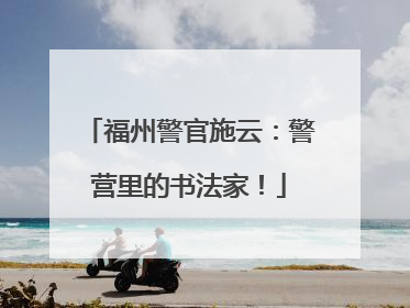 福州警官施云：警营里的书法家！