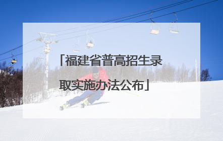 福建省普高招生录取实施办法公布