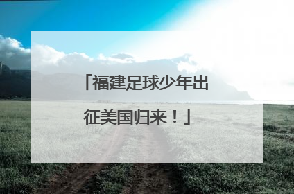 福建足球少年出征美国归来！
