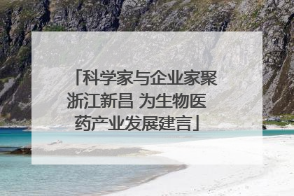 科学家与企业家聚浙江新昌 为生物医药产业发展建言