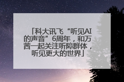 科大讯飞“听见AI的声音”6周年，和万茜一起关注听障群体，听见更大的世界