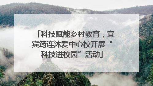科技赋能乡村教育，宜宾筠连沐爱中心校开展“科技进校园”活动