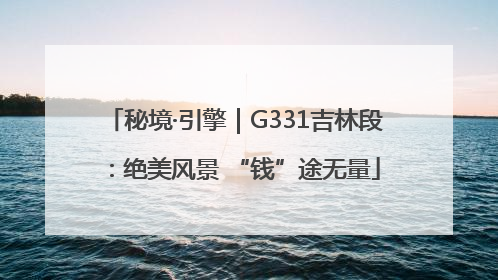 秘境·引擎｜G331吉林段：绝美风景 “钱”途无量