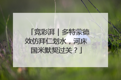 竞彩湃｜多特蒙德效仿拜仁划水，河床国米默契过关？