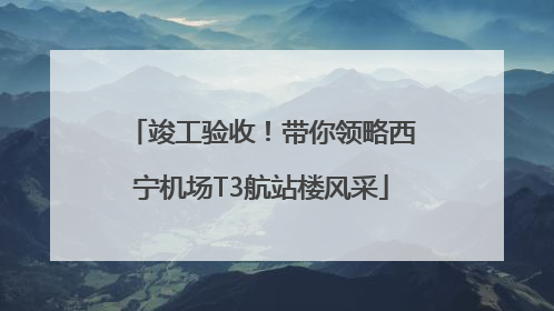 竣工验收!带你领略西宁机场T3航站楼风采