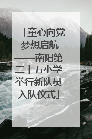 童心向党 梦想启航——南阳第二十五小学举行新队员入队仪式