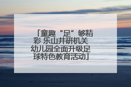 童趣“足”够精彩 乐山井研机关幼儿园全面升级足球特色教育活动