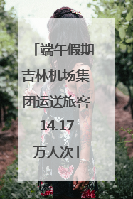 端午假期吉林机场集团运送旅客14.17万人次
