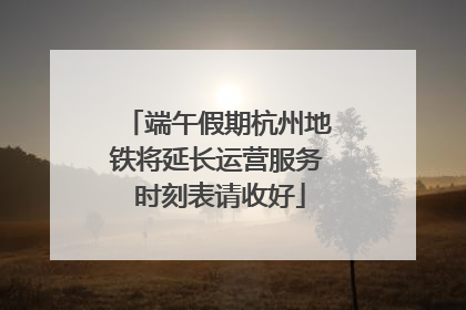 端午假期杭州地铁将延长运营服务 时刻表请收好