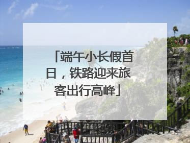 端午小长假首日，铁路迎来旅客出行高峰