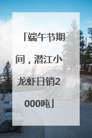 端午节期间，潜江小龙虾日销2000吨