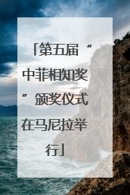 第五届“中菲相知奖”颁奖仪式在马尼拉举行