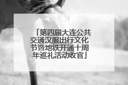 第四届大连公共交通汉服出行文化节暨地铁开通十周年巡礼活动收官