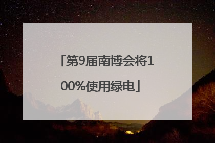 第9届南博会将100%使用绿电